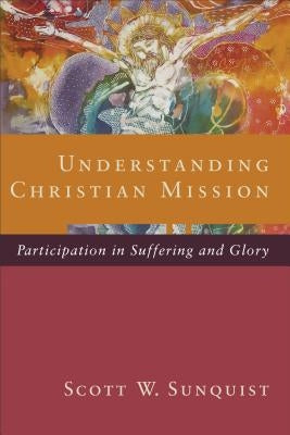 Understanding Christian Mission: Participation in Suffering and Glory Paperback Baker Academic