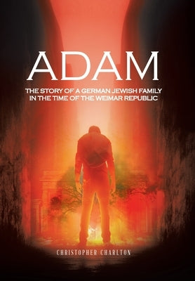 Adam: The Story of a German Jewish Family in the Time of the Weimar Republic by Charlton, Christopher