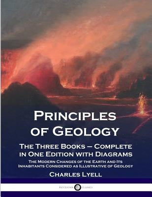 Principles of Geology: The Three Books - Complete in One Edition with Diagrams; The Modern Changes of the Earth and Its Inhabitants Considere Paperback Pantianos Classics
