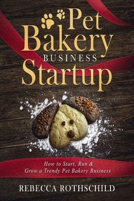 Pet Bakery Business Startup: How to Start, Run & Grow a Trendy Pet Bakery Business Paperback Createspace Independent Publishing Platform