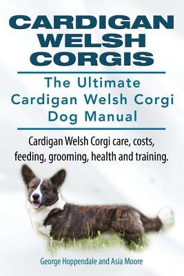 Cardigan Welsh Corgis. The Ultimate Cardigan Welsh Corgi Dog Manual. Cardigan Welsh Corgi care, costs, feeding, grooming, health and training. Paperback Imb Publishing