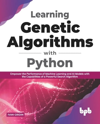 Learning Genetic Algorithms with Python: Empower the performance of Machine Learning and AI models with the capabilities of a powerful search algorith Paperback Bpb Publications