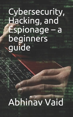Cybersecurity, Hacking, and Espionage - a beginners guide Paperback Independently Published