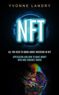 Nft: All You Need to Know About Investing in Nft (Application and How to Make Money With Non-fungible Tokens) by Landry, Yvonne