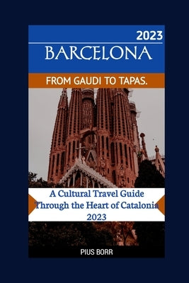Barcelona from Gaudi to Tapas.: A Cultural Travel Guide Through the Heart of Catalonia 2023 Paperback Independently Published