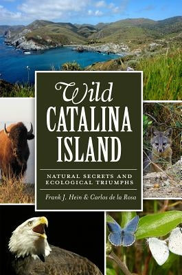 Wild Catalina Island: Natural Secrets and Ecological Triumphs Paperback History Press (SC)