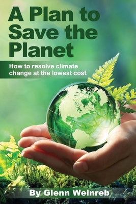 A Plan to Save the Planet: How to resolve climate change at the lowest cost. Paperback Glenn Weinreb Press