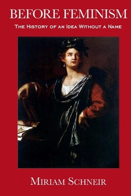 Before Feminism: The History of an Idea Without a Name Paperback Miriam Schneir