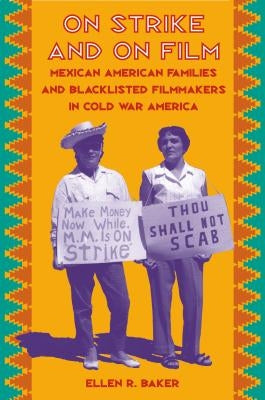 On Strike and on Film: Mexican American Families and Blacklisted Filmmakers in Cold War America Paperback University of North Carolina Press