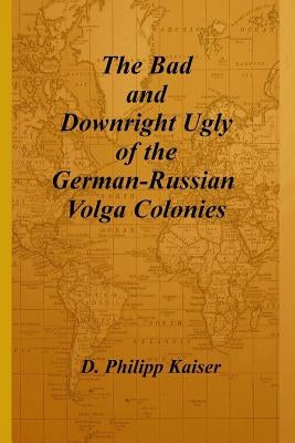 The Bad and Downright Ugly of the German-Russian Volga Colonies Paperback Createspace Independent Publishing Platform