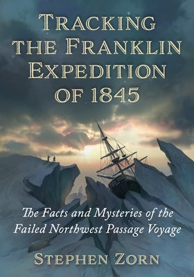 Tracking the Franklin Expedition of 1845: The Facts and Mysteries of the Failed Northwest Passage Voyage Paperback McFarland & Company