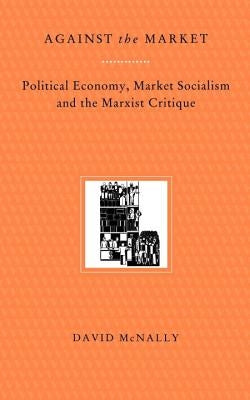 Against the Market: Political Economy, Market Socialism & the Marxist Critique Paperback Verso