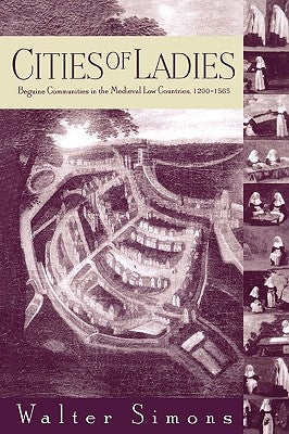 Cities of Ladies: Beguine Communities in the Medieval Low Countries, 12-1565 Paperback University of Pennsylvania Press