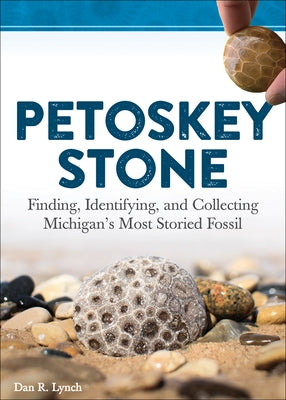 Petoskey Stone: Finding, Identifying, and Collecting Michigan's Most Storied Fossil Paperback Adventure Publications