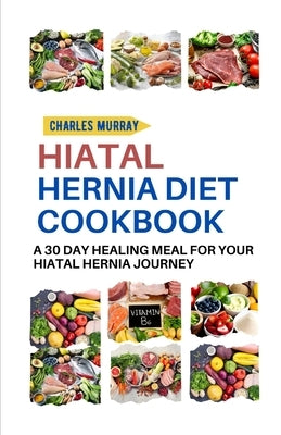 Hiatal Hernia Diet Cookbook: A 30-day healing meal for your Hiatal Hernia journey Paperback Independently Published