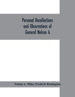Personal recollections and observations of General Nelson A. Miles embracing a brief view of the Civil War, or, From New England to the Golden Gate: a Paperback Alpha Edition