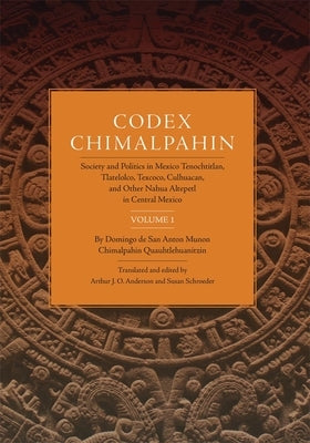 Codex Chimalpahin, Vol. I: Society and Politics in Mexico Tenochtitlan, Tlateloco, Texcoco, Culhuacan, and Other Nahua Altepetl in Central Mexico Paperback University of Oklahoma Press