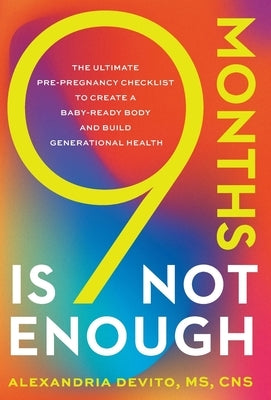 9 Months Is Not Enough: The Ultimate Pre-pregnancy Checklist to Create a Baby-Ready Body and Build Generational Health by DeVito, Alexandria