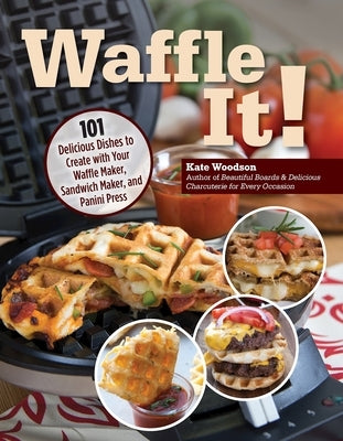 Waffle It!: 101 Delicious Dishes to Create with Your Waffle Maker, Sandwich Maker, and Panini Press Paperback Fox Chapel Publishing