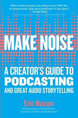 Make Noise: A Creator's Guide to Podcasting and Great Audio Storytelling Workman Publishing