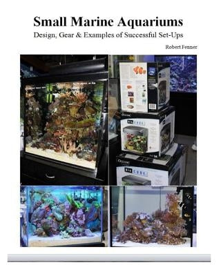 Small Marine Aquariums: Design, Gear & Examples of Successful Set-Ups Paperback Createspace Independent Publishing Platform