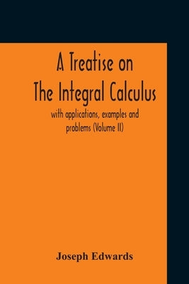 A Treatise On The Integral Calculus; With Applications, Examples And Problems (Volume Ii) Paperback Alpha Edition