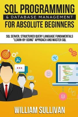 SQL Programming & Database Management For Absolute Beginners SQL Server, Structured Query Language Fundamentals: Learn - By Doing Approach And Master Paperback Createspace Independent Publishing Platform