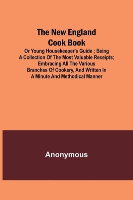 The New England Cook Book, or Young Housekeeper's Guide; Being a Collection of the Most Valuable Receipts; Embracing all the Various Branches of Cooke Paperback Alpha Edition