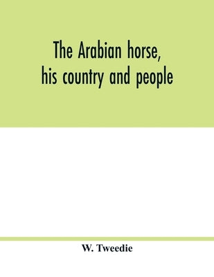 The Arabian horse, his country and people: with portraits of typical or famous Arabians and other illustrations. Also a map of the country of the Arab Paperback Alpha Edition