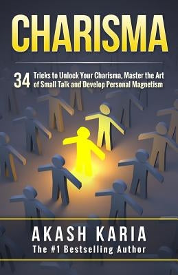 Charisma: 34 Tricks to Unlock Your Charisma, Master the Art of Small Talk and Develop Personal Magnetism Paperback Createspace Independent Publishing Platform