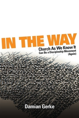 In the Way: Church As We Know It Can Be a Discipleship Movement (Again) Paperback Three Clicks Publishing