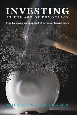 Investing in the Age of Democracy: Ten Lessons in Applied Austrian Economics Paperback Palgrave MacMillan