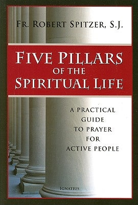 Five Pillars of the Spiritual Life: A Practical Guide to Prayer for Active People Paperback Ignatius Press