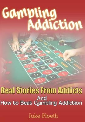 Gambling Addiction: Real Stories From Addicts and How to Beat Gambling Addiction Paperback Createspace Independent Publishing Platform