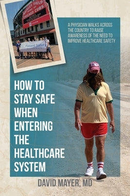 How to Stay Safe When Entering the Healthcare System: A Physician Walks across the Country to Raise Awareness of the Need to Improve Healthcare Safety Paperback Universal Publishers