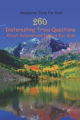 Awesome Trivia For Kids: 260 Insteresting Trivia Questions About Science and Nature For Kids Paperback Independently Published