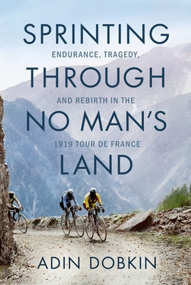 Sprinting Through No Man's Land: Endurance, Tragedy, and Rebirth in the 1919 Tour de France Paperback Little a