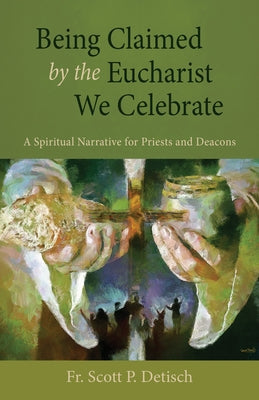 Being Claimed by the Eucharist We Celebrate: A Spiritual Narrative for Priests and Deacons Paperback Liturgical Press