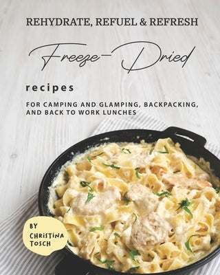 Rehydrate, Refuel & Refresh - Freeze-Dried Recipes: For Camping and Glamping, Backpacking, and Back to Work Lunches Paperback Independently Published