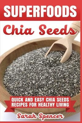 Superfoods Chia Seeds: Quick and Easy Chia Seed Recipes for Healthy Living Paperback Createspace Independent Publishing Platform