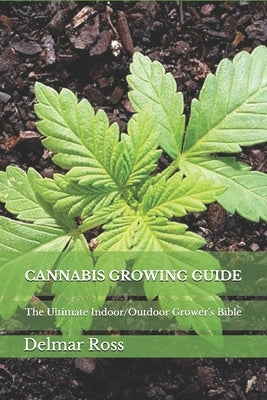 Cannabis Growing Guide: The Ultimate Indoor/Outdoor Grower's Bible Paperback Independently Published