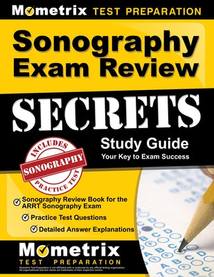 Sonography Exam Review Secrets Study Guide - Sonography Review Book for the Arrt Sonography Exam, Practice Test Questions, Detailed Answer Explanation Paperback Mometrix Media LLC