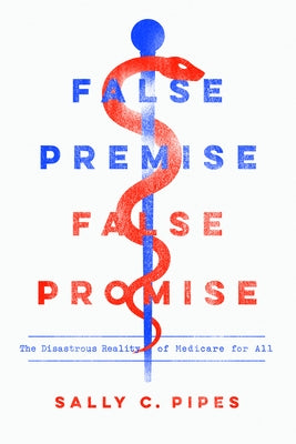 False Premise, False Promise: The Disastrous Reality of Medicare for All by Pipes, Sally C.
