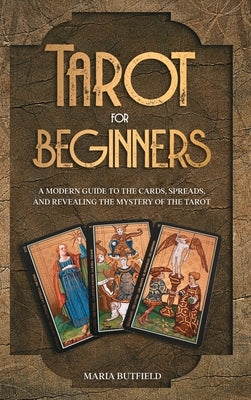 Tarot for Beginners: A Modern Guide to the Cards, Spreads, and Revealing the Mystery of the Tarot by Butfield, Maria