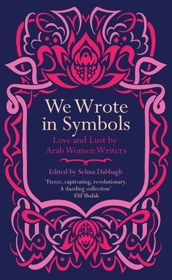 We Wrote in Symbols: Love and Lust by Arab Women Writers Saqi Books