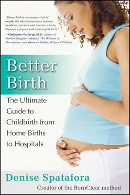 Better Birth: The Ultimate Guide to Childbirth from Home Births to Hospitals by Spatafora, Denise