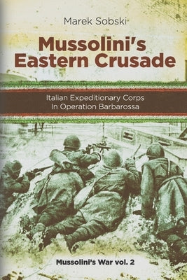 Mussolini's Eastern Crusade: The Italian Expeditionary Corps In Operation Barbarossa Paperback Independently Published