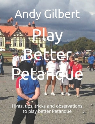 Play Better Petanque: Hints, tips, tricks and observations to play better Petanque Paperback Independently Published