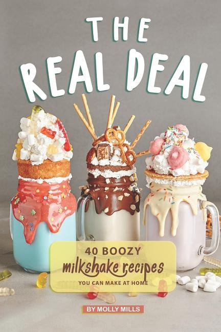 The Real Deal: 40 Boozy Milkshake Recipes You Can Make at Home Paperback Independently Published