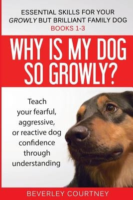 Essential Skills for your Growly but Brilliant Family Dog: Books 1-3: Understanding your fearful, reactive, or aggressive dog, and strategies and tech Beverley Courtney